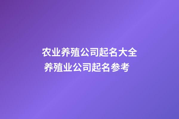 农业养殖公司起名大全 养殖业公司起名参考-第1张-公司起名-玄机派